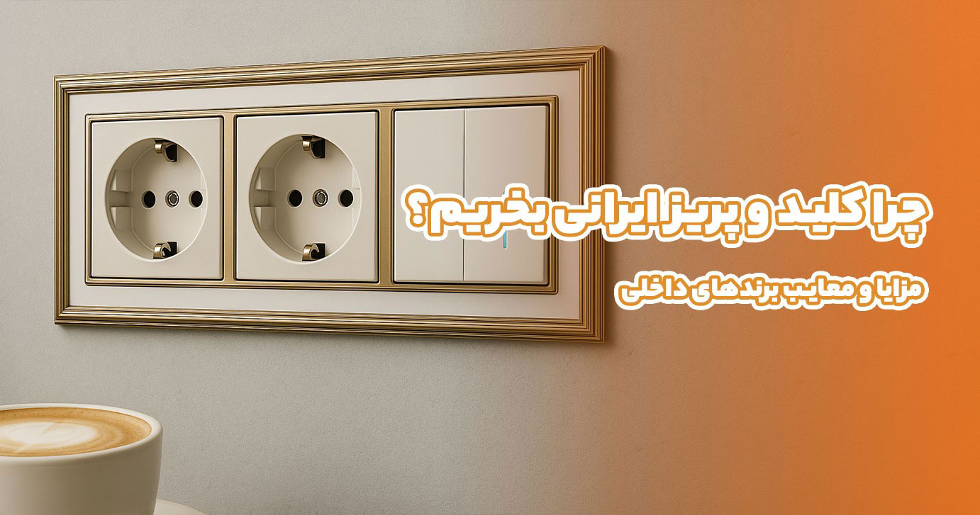 چرا کلید و پریز ایرانی بخریم؟ مزایا و معایب برندهای داخلی